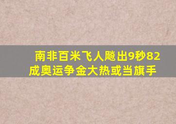 南非百米飞人飚出9秒82 成奥运争金大热或当旗手